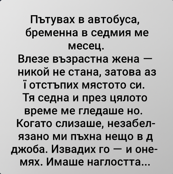 Лятото беше в своя апогей — въздухът беше гъст от жега и от жуженето на хората. Държах се за дръжката, усещайки как автобусът бавно преглъща спирка след спирка. Влязла възрастна жена — ниска на ръст, с кърпа на главата и фина кожа, покрита с мрежа от бръчки, сякаш картата на живота ѝ беше изписана от времето.
