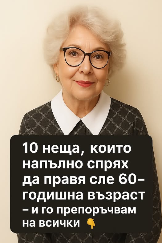 10 неща, които спрях да правя след като навърших 60 години – и нито за миг не съжалих за това. Препоръчвам на всеки