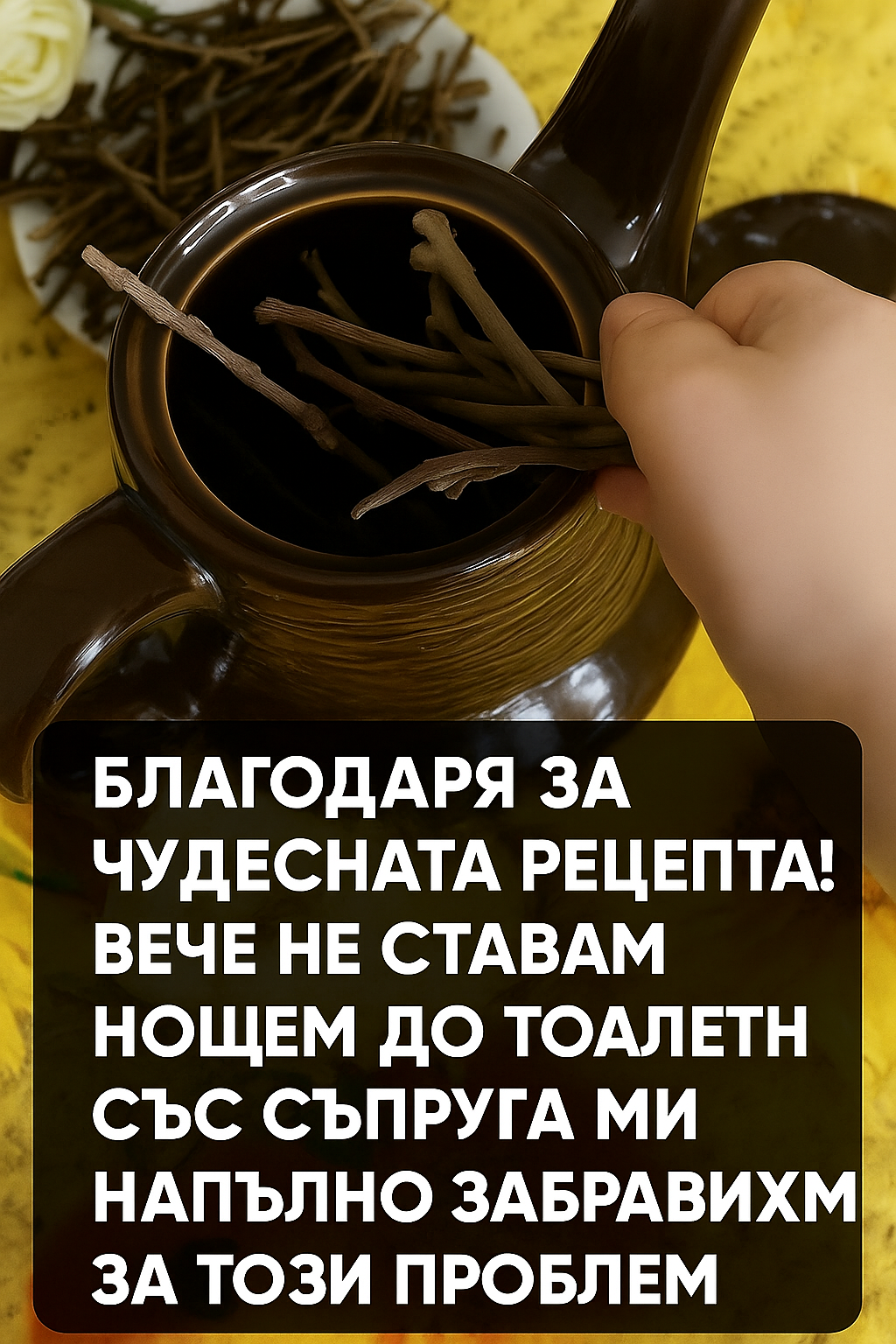 Благодаря за чудесната рецепта! Вече не ставам нощем до тоалетната! С мъжа ми напълно забравихме за този проблем.