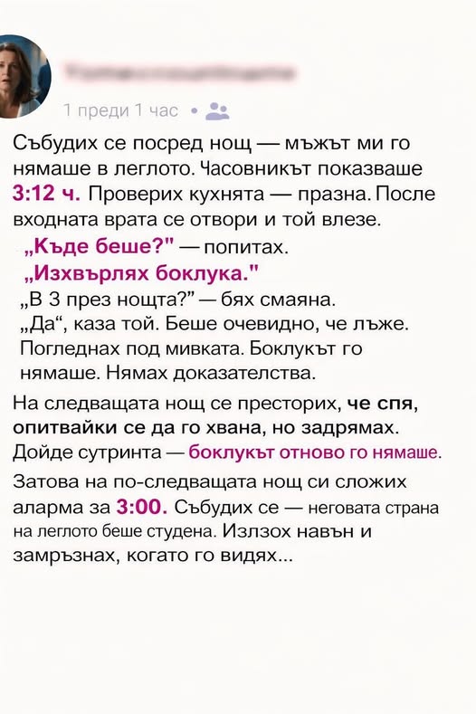 Събудих се посред нощ — мъжът ми го нямаше в леглото. Часовникът показваше 3:12 ч. Проверих кухнята — празна. После входната врата се отвори и той влезе.