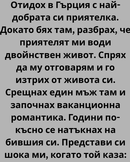 Отидох в Гърция с Даниела, най-добрата ми приятелка, защото и двете имахме нужда да си поемем въздух. Така си го казвахме, докато подреждахме дрехи в куфарите и се смеехме на дреболии, които само ние разбирахме