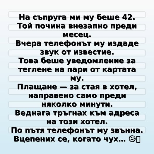 На съпруга ми му беше 42. Той почина внезапно преди месец. Вчера телефонът му издаде звук от известие. Това беше уведомление за теглене на пари от картата му.