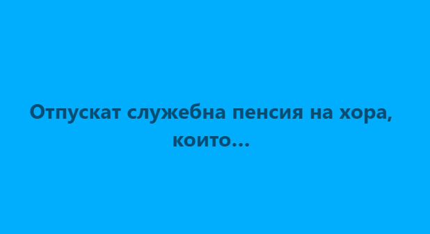 Отпускат служебна пенсия на хора, които…