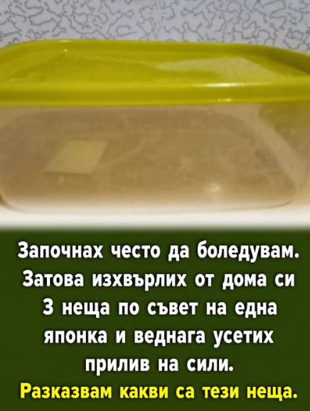 Започнах често да боледувам. Затова изхвърлих от дома си 3 неща по съвет на една японка и веднага усетих прилив на сили. Разказвам какви са тези неща