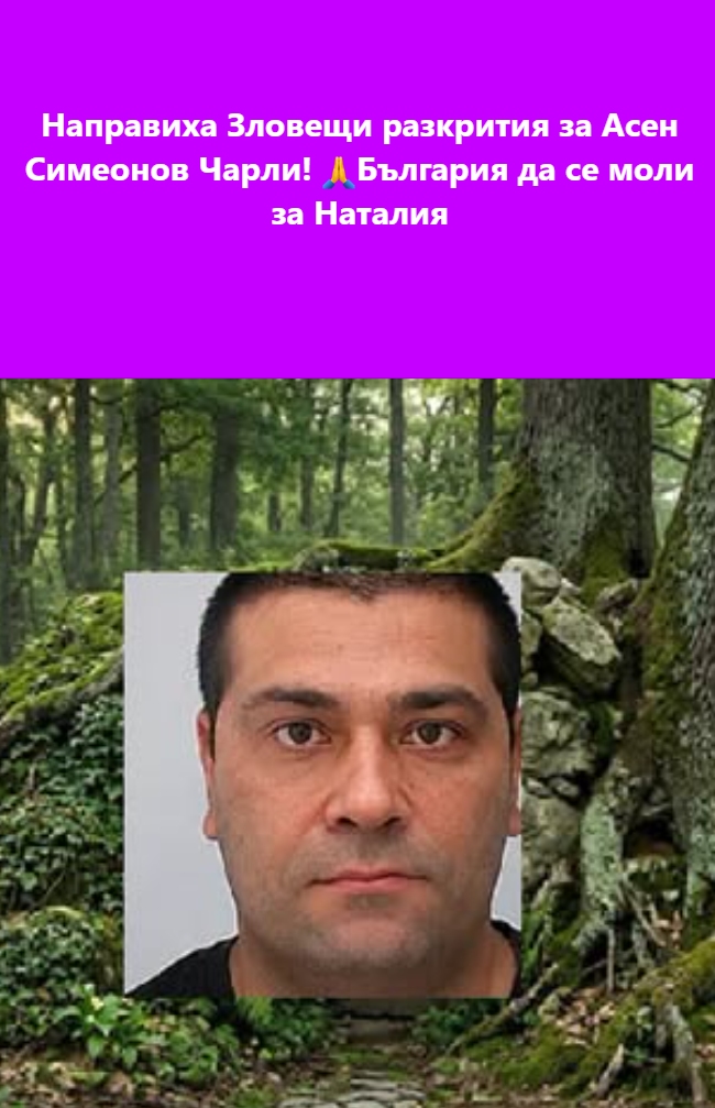 Направиха Зловещи разкрития за Асен Симеонов Чарли! България да се моли за Наталия
